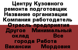 Центру Кузовного ремонта подготовщик › Название организации ­ Компания-работодатель › Отрасль предприятия ­ Другое › Минимальный оклад ­ 30 000 - Все города Работа » Вакансии   . Мордовия респ.